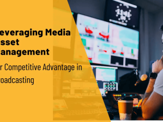 Leveraging Media Asset Management for Broadcasting Efficiency