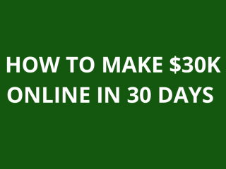 HOW TO MAKE $30K ONLINE IN 30 DAYS